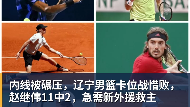 华体会体育内线被碾压，辽宁男篮卡位战惜败，赵继伟11中2，急需新外援救主