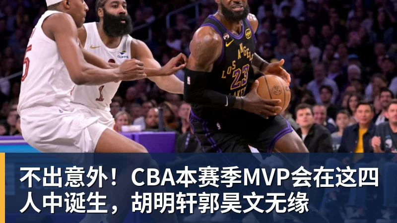 华体会体育不出意外！CBA本赛季MVP会在这四人中诞生，胡明轩郭昊文无缘