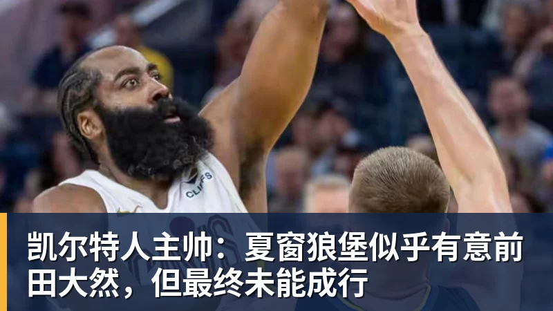 凯尔特人主帅：夏窗狼堡似乎有意前田大然，但最终未能成行