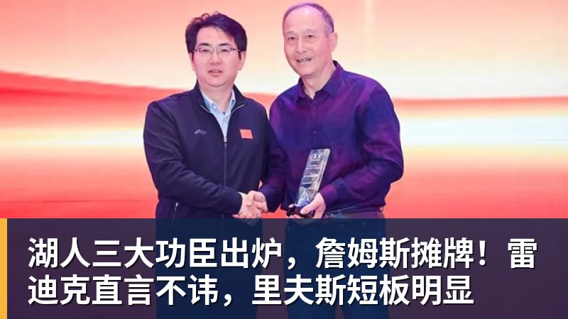 华体会体育湖人三大功臣出炉，詹姆斯摊牌！雷迪克直言不讳，里夫斯短板明显