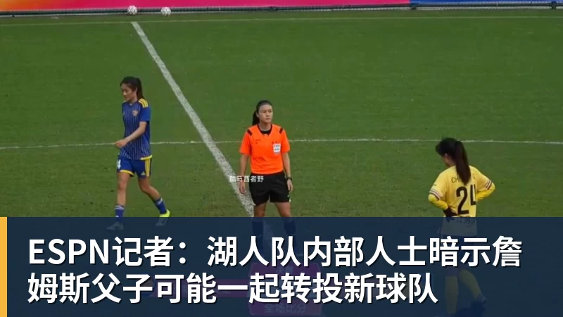华体会体育ESPN记者：湖人队内部人士暗示詹姆斯父子可能一起转投新球队