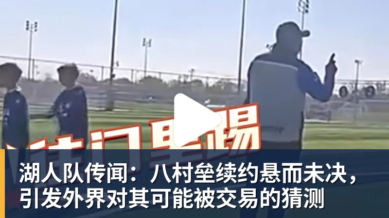 华体会体育湖人队传闻：八村垒续约悬而未决，引发外界对其可能被交易的猜测