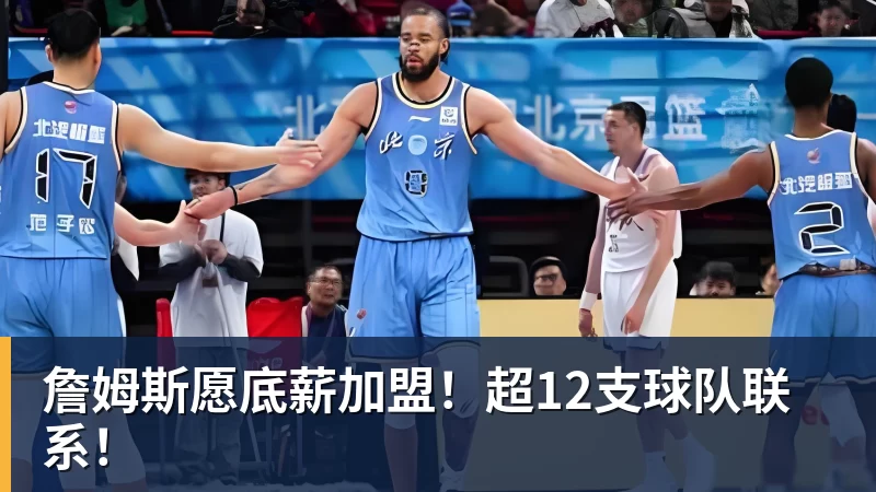 华体会体育詹姆斯愿底薪加盟！超12支球队联系！