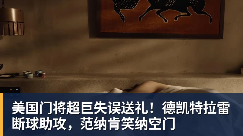 华体会体育美国门将超巨失误送礼！德凯特拉雷断球助攻，范纳肯笑纳空门