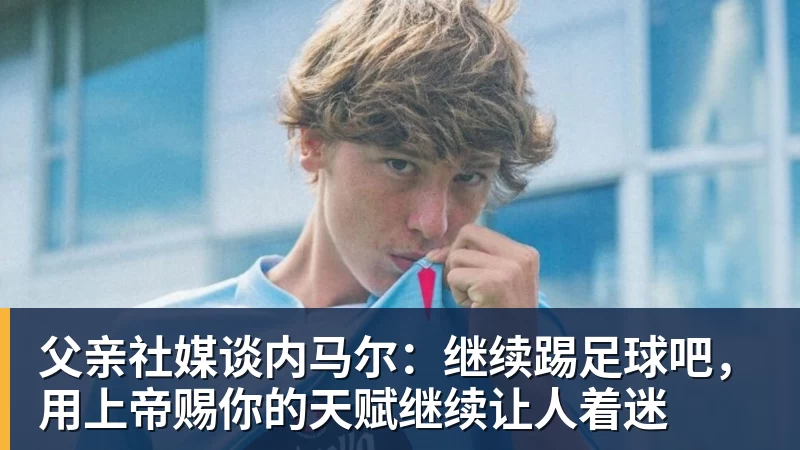 华体会体育父亲社媒谈内马尔：继续踢足球吧，用上帝赐你的天赋继续让人着迷