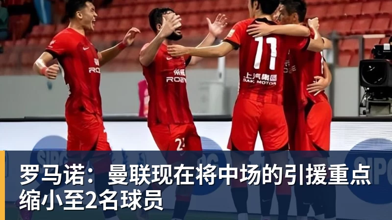 华体会体育罗马诺：曼联现在将中场的引援重点缩小至2名球员