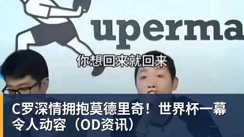 华体会体育C罗深情拥抱莫德里奇！世界杯一幕令人动容（OD资讯）