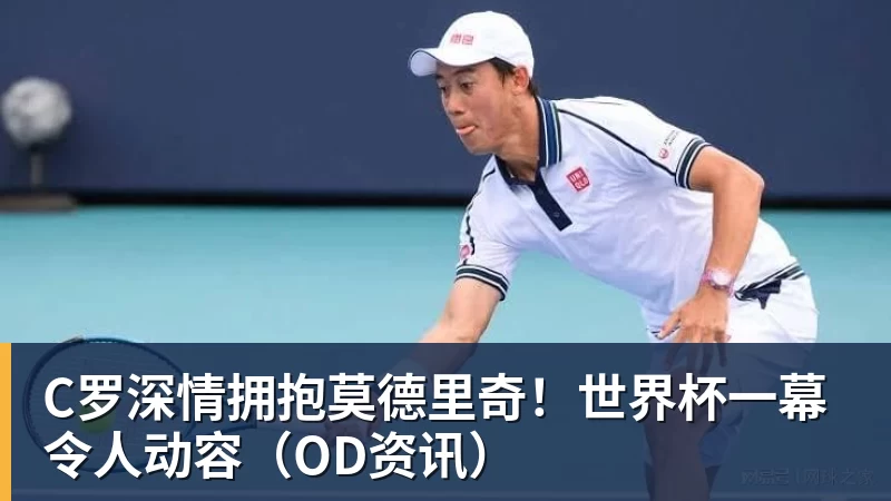 华体会体育C罗深情拥抱莫德里奇！世界杯一幕令人动容（OD资讯）
