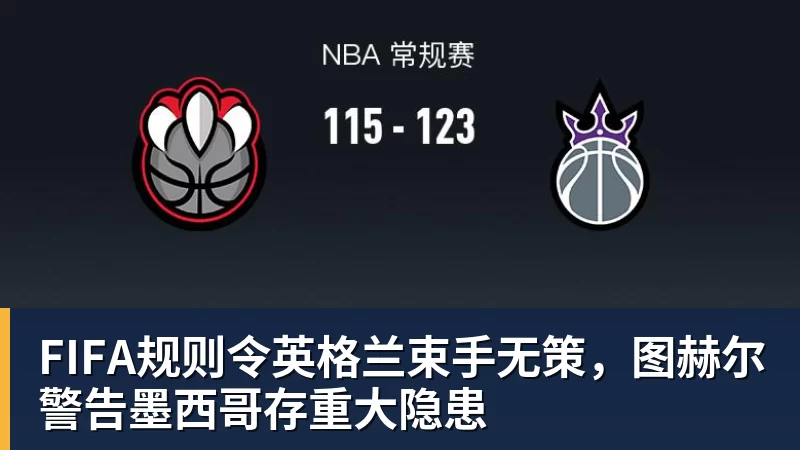 华体会体育FIFA规则令英格兰束手无策，图赫尔警告墨西哥存重大隐患