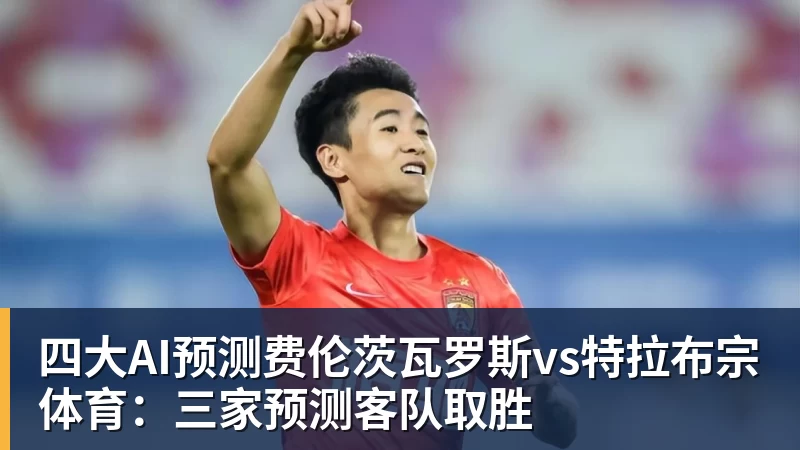 华体会体育四大AI预测费伦茨瓦罗斯vs特拉布宗体育：三家预测客队取胜