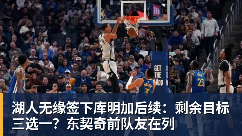 华体会体育湖人无缘签下库明加后续：剩余目标三选一？东契奇前队友在列