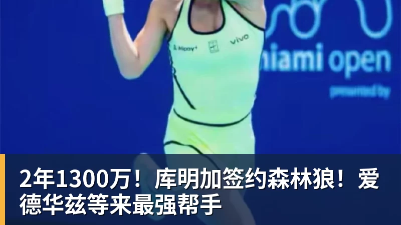 华体会体育2年1300万！库明加签约森林狼！爱德华兹等来最强帮手