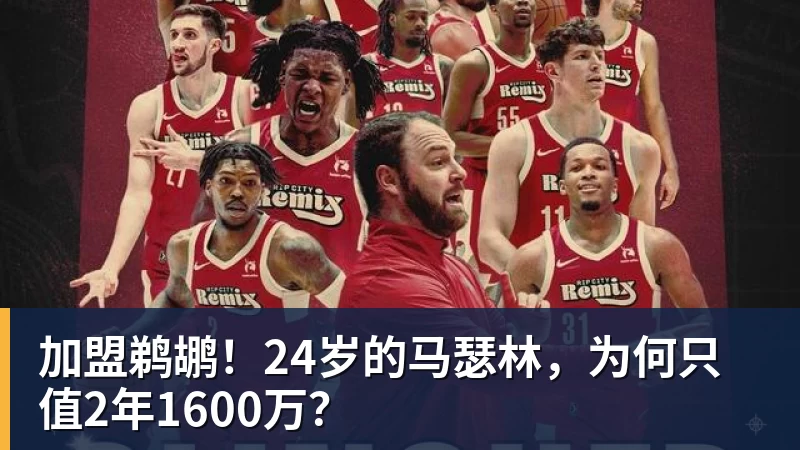 加盟鹈鹕！24岁的马瑟林，为何只值2年1600万？