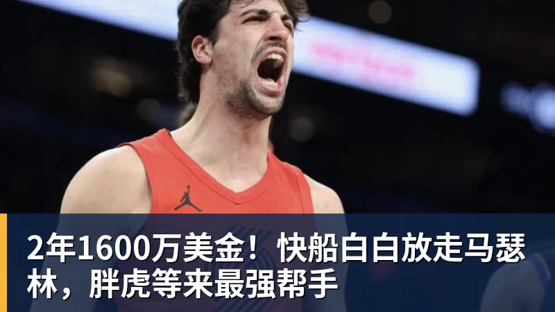 华体会体育2年1600万美金！快船白白放走马瑟林，胖虎等来最强帮手