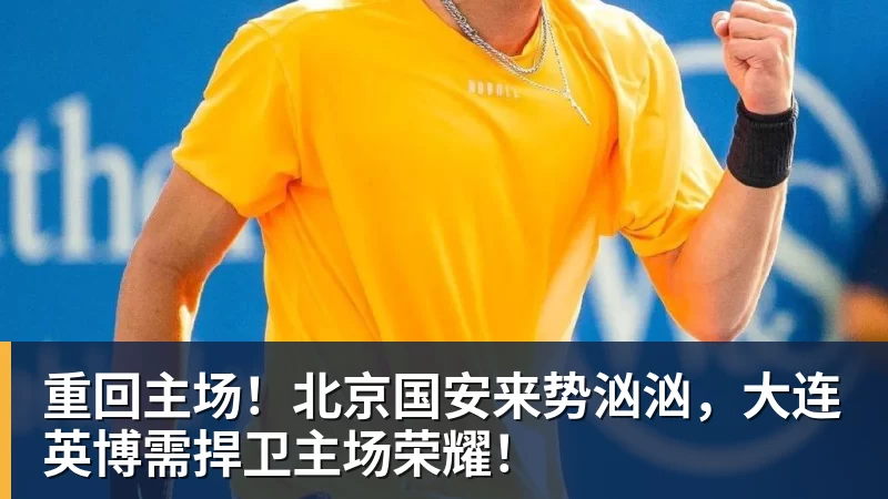 重回主场！北京国安来势汹汹，大连英博需捍卫主场荣耀！