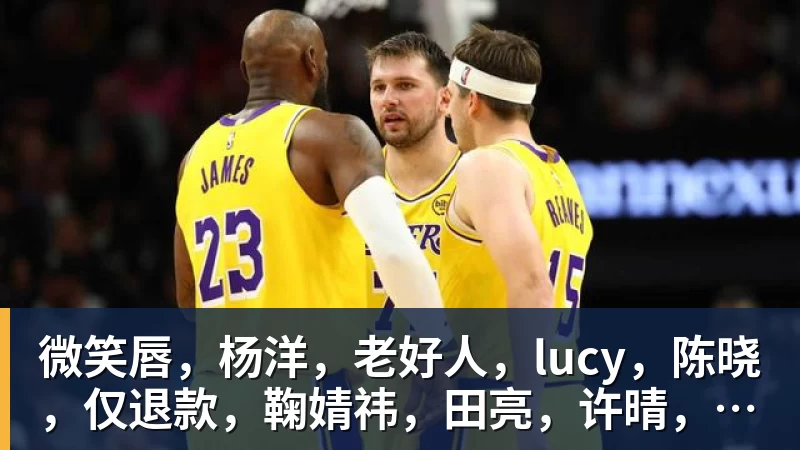 华体会体育微笑唇，杨洋，老好人，lucy，陈晓，仅退款，鞠婧祎，田亮，许晴，福西西，陈都灵，蒋奇明，井柏然，荣梓杉，赖雨濛，汪苏泷