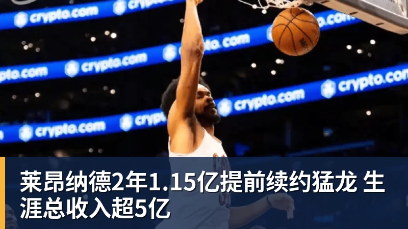 华体会体育莱昂纳德2年1.15亿提前续约猛龙 生涯总收入超5亿