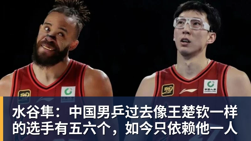 华体会体育水谷隼：中国男乒过去像王楚钦一样的选手有五六个，如今只依赖他一人