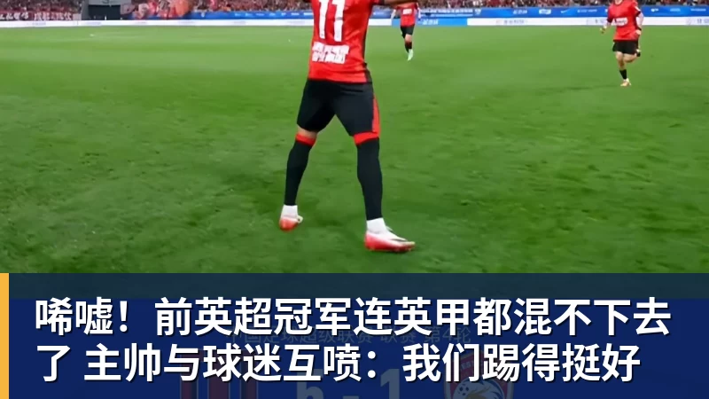 华体会体育唏嘘！前英超冠军连英甲都混不下去了 主帅与球迷互喷：我们踢得挺好