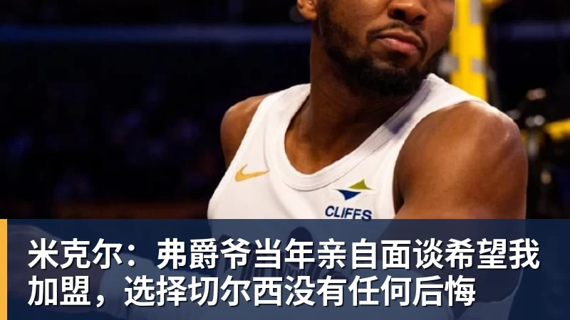 华体会体育米克尔：弗爵爷当年亲自面谈希望我加盟，选择切尔西没有任何后悔
