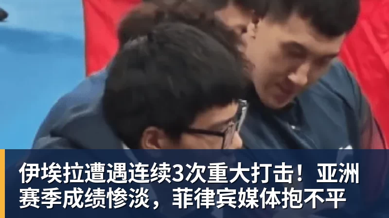 华体会体育伊埃拉遭遇连续3次重大打击！亚洲赛季成绩惨淡，菲律宾媒体抱不平