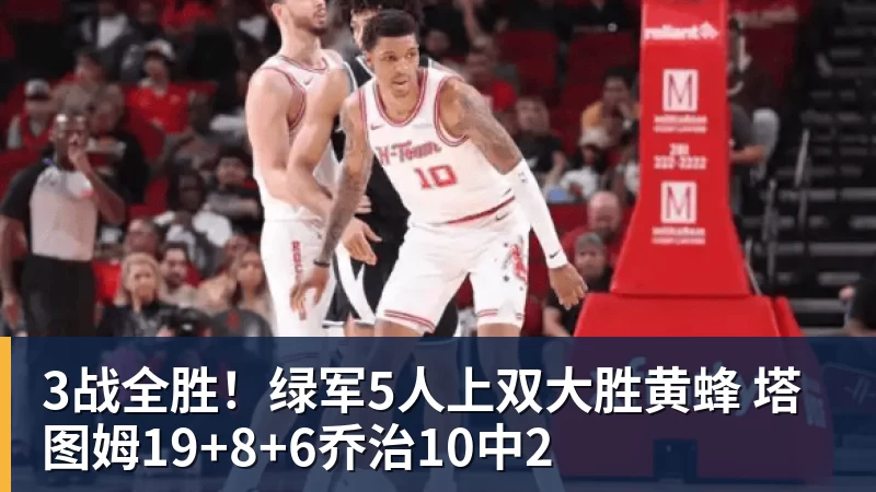 3战全胜！绿军5人上双大胜黄蜂 塔图姆19+8+6乔治10中2