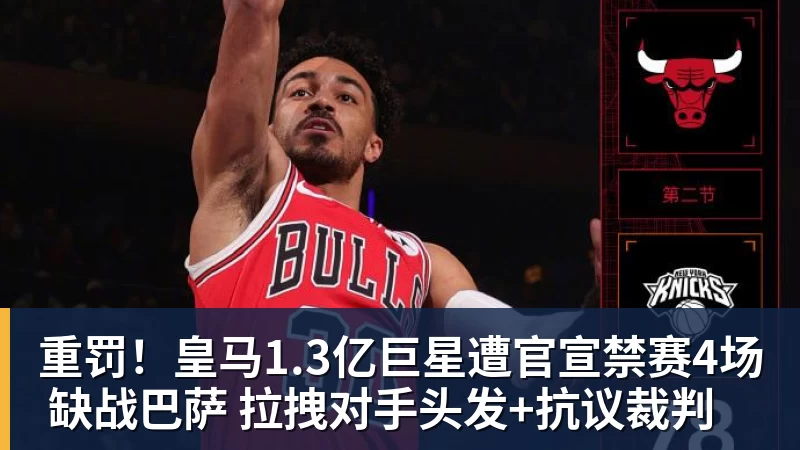 华体会体育重罚！皇马1.3亿巨星遭官宣禁赛4场 缺战巴萨 拉拽对手头发+抗议裁判