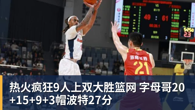 华体会体育热火疯狂9人上双大胜篮网 字母哥20+15+9+3帽波特27分