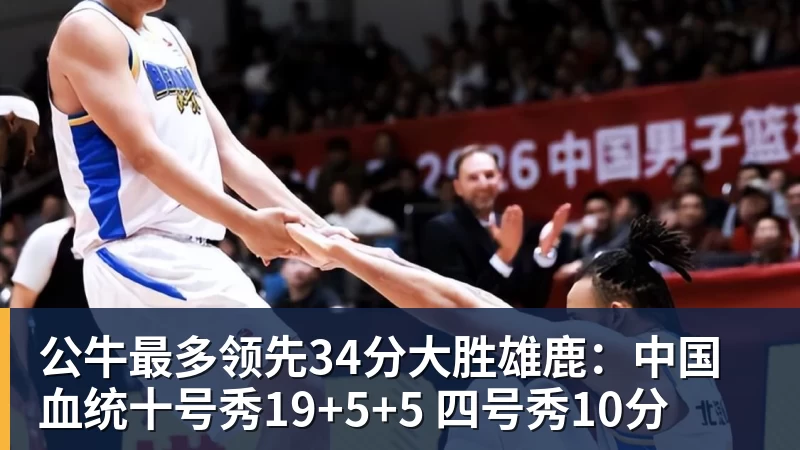 华体会体育公牛最多领先34分大胜雄鹿：中国血统十号秀19+5+5 四号秀10分