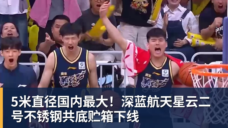 华体会体育5米直径国内最大！深蓝航天星云二号不锈钢共底贮箱下线