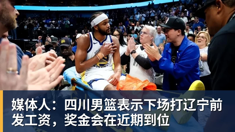 华体会体育媒体人：四川男篮表示下场打辽宁前发工资，奖金会在近期到位