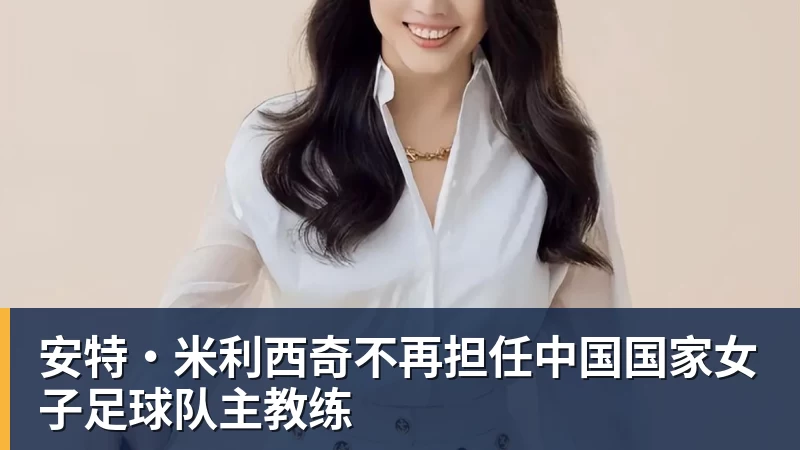 华体会体育安特·米利西奇不再担任中国国家女子足球队主教练