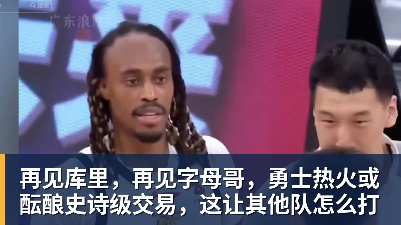 华体会体育再见库里，再见字母哥，勇士热火或酝酿史诗级交易，这让其他队怎么打