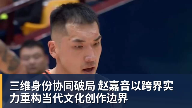 三维身份协同破局 赵嘉音以跨界实力重构当代文化创作边界