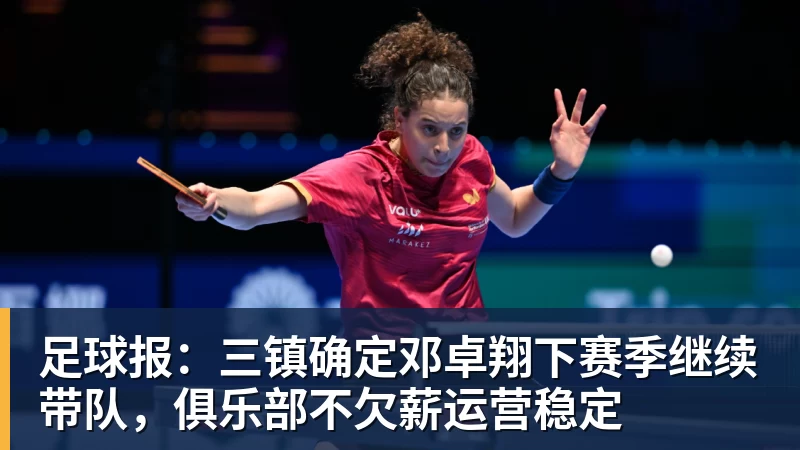 华体会体育足球报：三镇确定邓卓翔下赛季继续带队，俱乐部不欠薪运营稳定