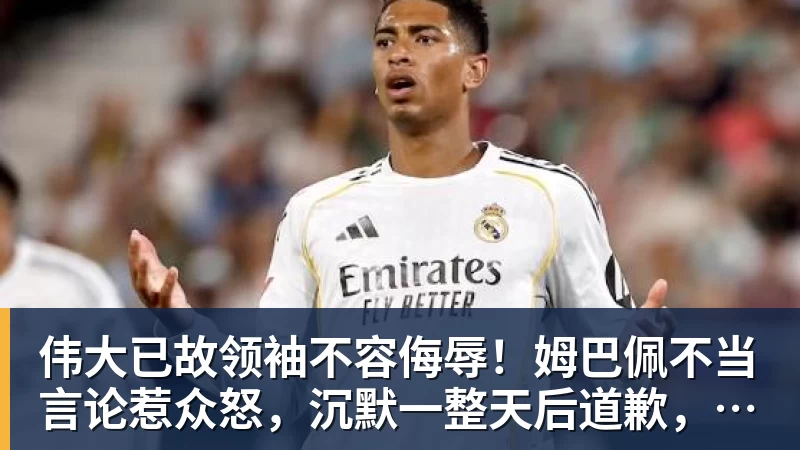 华体会体育伟大已故领袖不容侮辱！姆巴佩不当言论惹众怒，沉默一整天后道歉，央视：听其言观其行