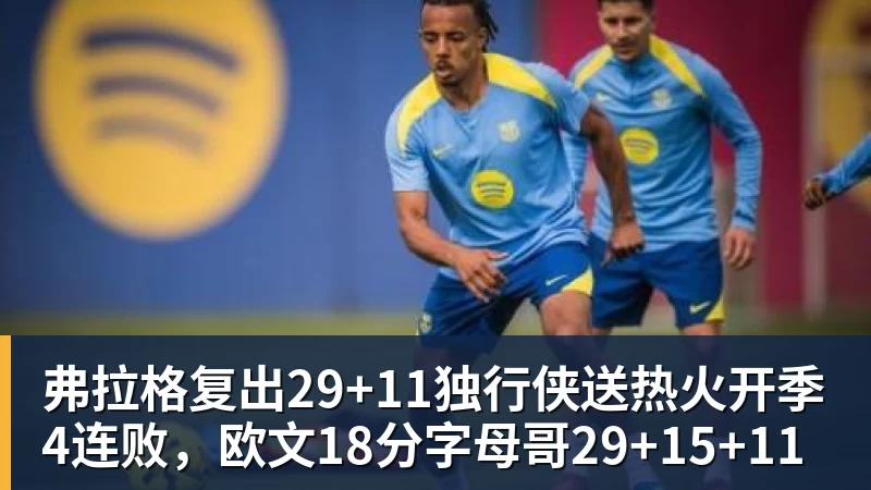 华体会体育弗拉格复出29+11独行侠送热火开季4连败，欧文18分字母哥29+15+11