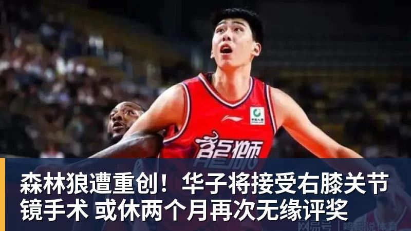 华体会体育森林狼遭重创！华子将接受右膝关节镜手术 或休两个月再次无缘评奖